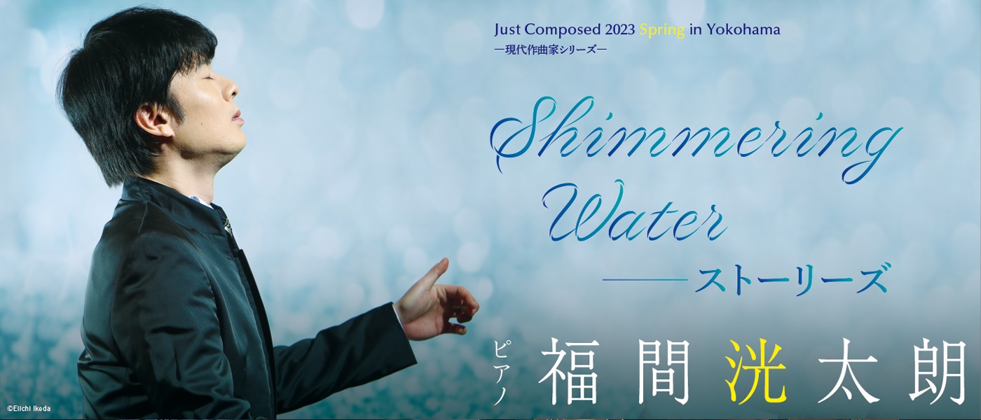 Just Composed 2023 Spring in Yokohamaー現代作曲家シリーズー Shimmering Water ――ストーリーズ